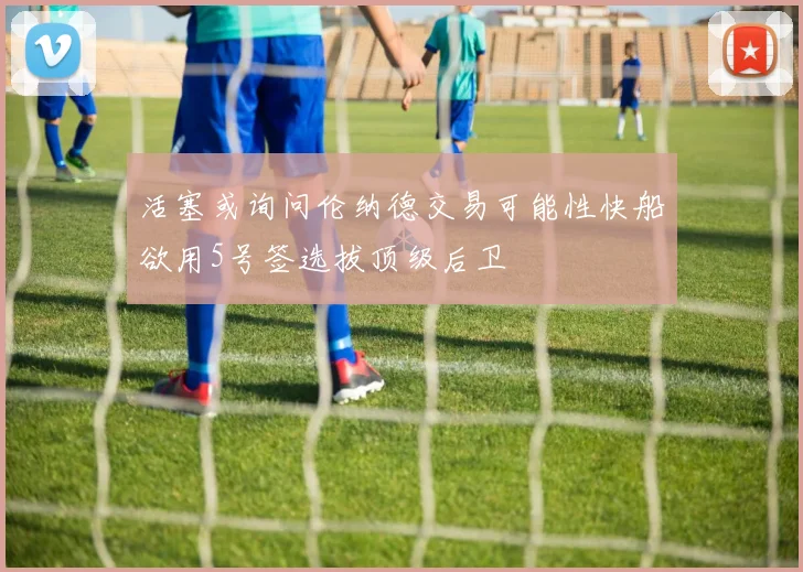 活塞或询问伦纳德交易可能性快船欲用5号签选拔顶级后卫