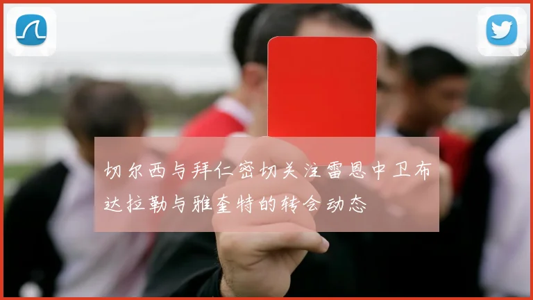 切尔西与拜仁密切关注雷恩中卫布达拉勒与雅奎特的转会动态