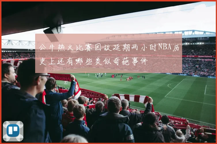 公牛热火比赛因故延期两小时NBA历史上还有哪些类似奇葩事件