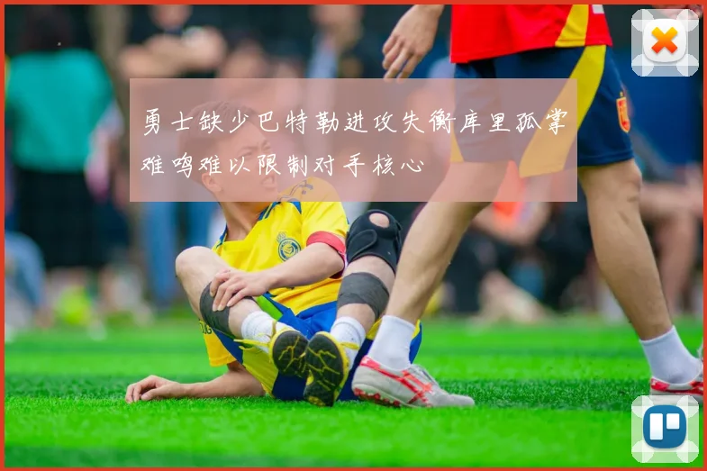 勇士缺少巴特勒进攻失衡库里孤掌难鸣难以限制对手核心