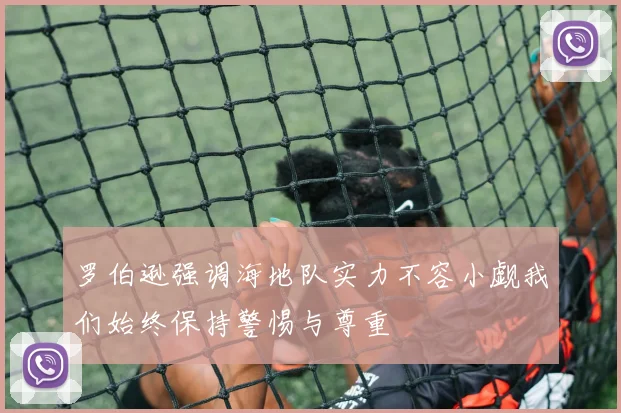 罗伯逊强调海地队实力不容小觑我们始终保持警惕与尊重