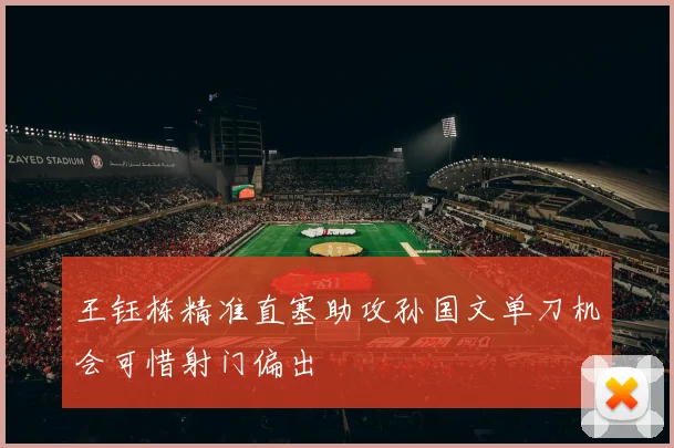 王钰栋精准直塞助攻孙国文单刀机会可惜射门偏出